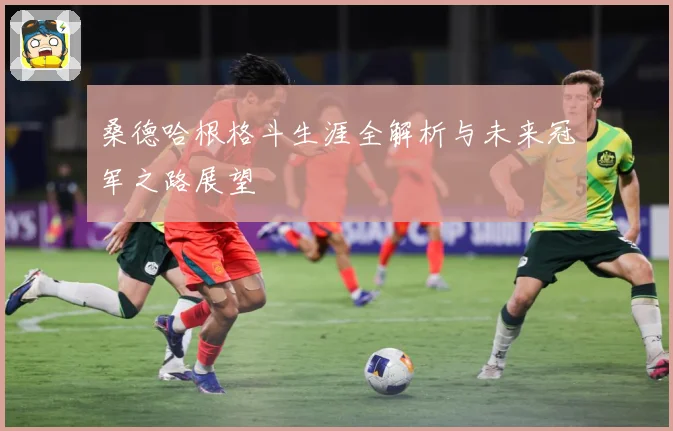 桑德哈根格斗生涯全解析与未来冠军之路展望