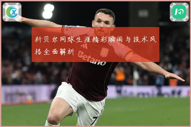 科贝尔网球生涯精彩瞬间与技术风格全面解析