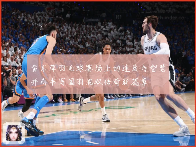 黄东萍羽毛球赛场上的速度与智慧并存书写国羽混双传奇新篇章