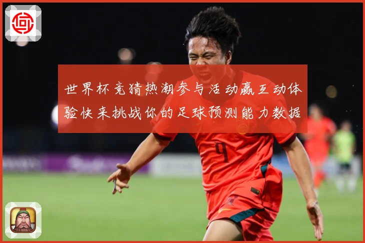 世界杯竞猜热潮参与活动赢互动体验快来挑战你的足球预测能力数据研判