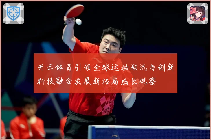 开云体育引领全球运动潮流与创新科技融合发展新格局成长观察
