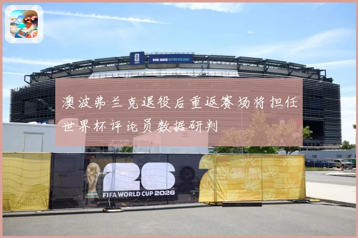 澳波弗兰克退役后重返赛场将担任世界杯评论员数据研判