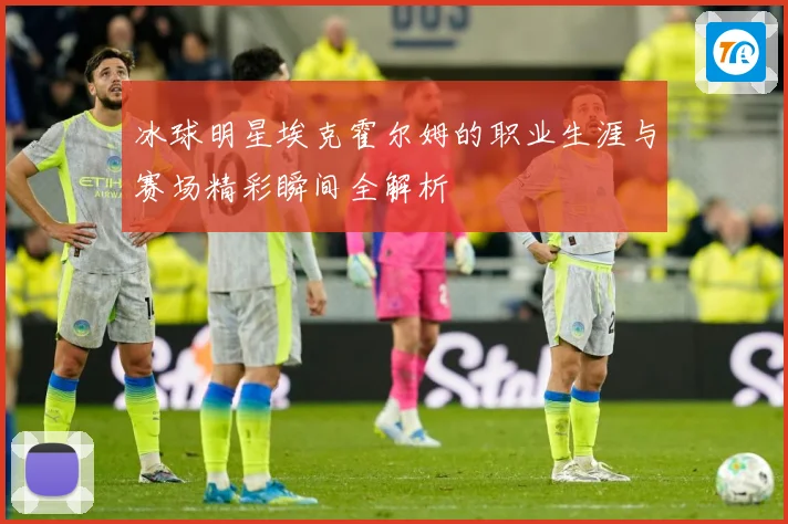冰球明星埃克霍尔姆的职业生涯与赛场精彩瞬间全解析