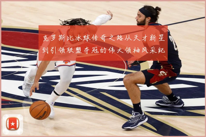 克罗斯比冰球传奇之路从天才新星到引领联盟夺冠的伟大领袖风采纪实