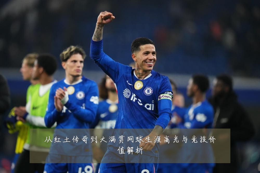 从红土传奇到大满贯网球生涯高光与竞技价值解析