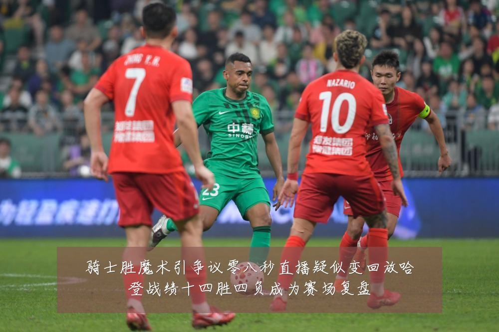 骑士胜魔术引争议零八秒直播疑似变回放哈登战绩十四胜四负成为赛场复盘