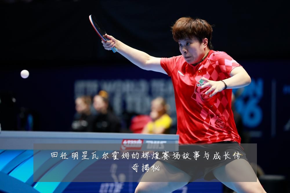田径明星瓦尔霍姆的辉煌赛场故事与成长传奇揭秘
