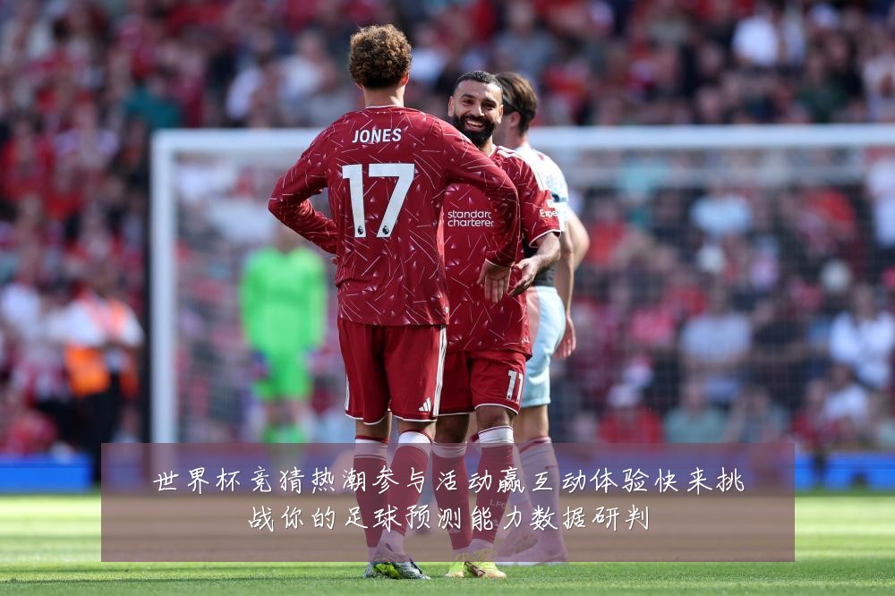 世界杯竞猜热潮参与活动赢互动体验快来挑战你的足球预测能力数据研判