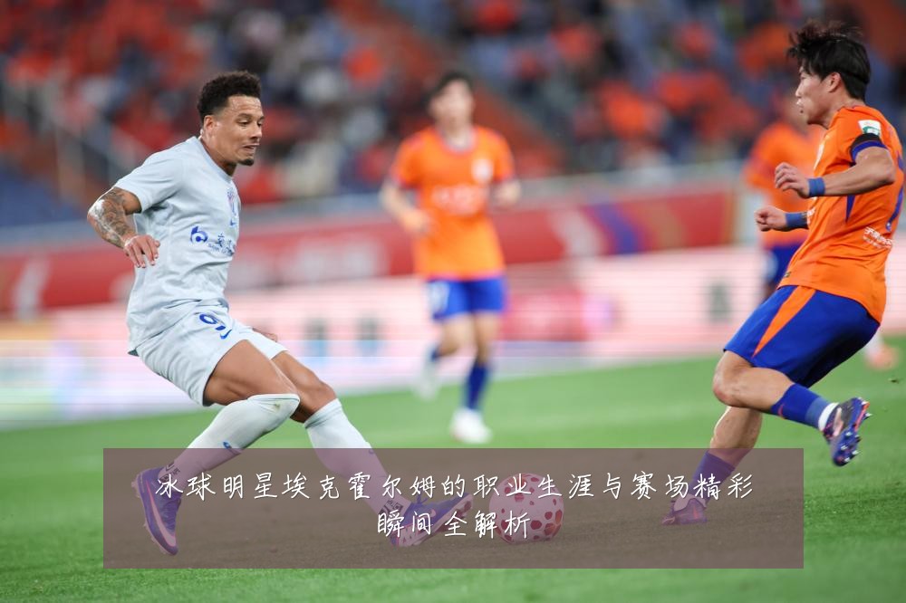 冰球明星埃克霍尔姆的职业生涯与赛场精彩瞬间全解析