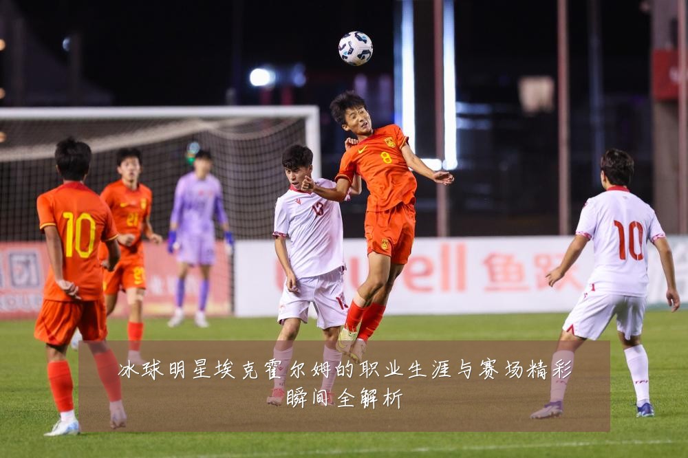冰球明星埃克霍尔姆的职业生涯与赛场精彩瞬间全解析